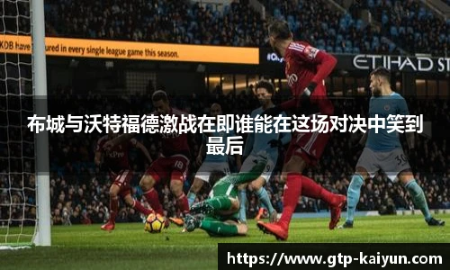 布城与沃特福德激战在即谁能在这场对决中笑到最后