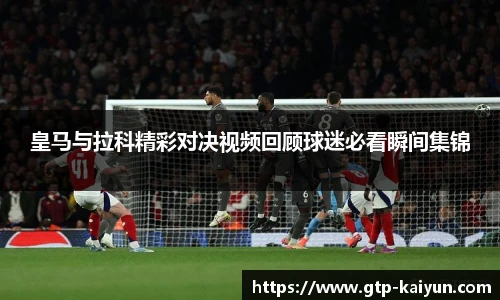 皇马与拉科精彩对决视频回顾球迷必看瞬间集锦