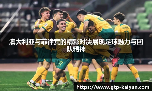 澳大利亚与菲律宾的精彩对决展现足球魅力与团队精神