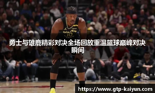 勇士与雄鹿精彩对决全场回放重温篮球巅峰对决瞬间